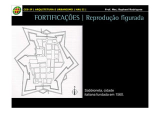 CES-JF | ARQUITETURA E URBANISMO | HAU II | Prof. Msc. Raphael Rodrigues 
FORTIFICAÇÕES | Reprodução figurada 
Sabbioneta, cidade 
italiana fundada em 1560. 
 