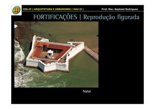 CES-JF | ARQUITETURA E URBANISMO | HAU II | Prof. Msc. Raphael Rodrigues 
FORTIFICAÇÕES | Reprodução figurada 
Natal 
 