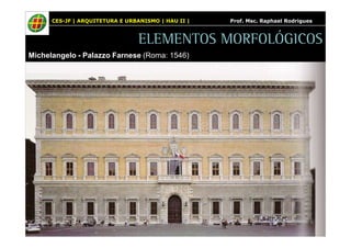 CES-JF | ARQUITETURA E URBANISMO | HAU II | Prof. Msc. Raphael Rodrigues 
ELEMENTOS MORFOLÓGICOS 
Michelangelo - Palazzo Farnese (Roma: 1546) 
 