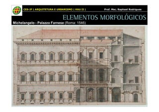 CES-JF | ARQUITETURA E URBANISMO | HAU II | Prof. Msc. Raphael Rodrigues 
ELEMENTOS MORFOLÓGICOS 
Michelangelo - Palazzo Farnese (Roma: 1546) 
 