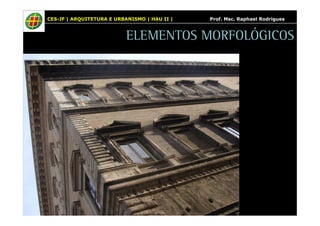 CES-JF | ARQUITETURA E URBANISMO | HAU II | Prof. Msc. Raphael Rodrigues 
ELEMENTOS MORFOLÓGICOS 
 