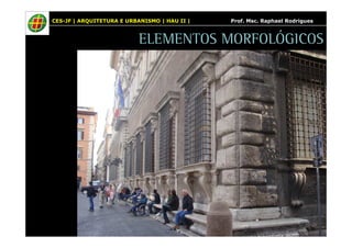 CES-JF | ARQUITETURA E URBANISMO | HAU II | Prof. Msc. Raphael Rodrigues 
ELEMENTOS MORFOLÓGICOS 
 