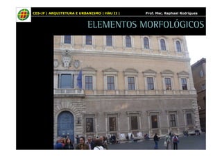 CES-JF | ARQUITETURA E URBANISMO | HAU II | Prof. Msc. Raphael Rodrigues 
ELEMENTOS MORFOLÓGICOS 
