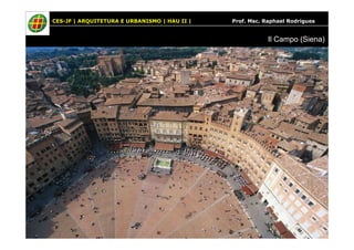 CES-JF | ARQUITETURA E URBANISMO | HAU II | Prof. Msc. Raphael Rodrigues 
Il Campo (Siena) 
 