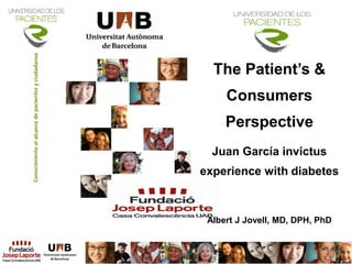 The Patient’s &
     Consumers
     Perspective
  Juan García invictus
experience with diabetes



 Albert J Jovell, MD, DPH, PhD
 