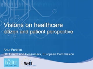 Visions on healthcare
citizen and patient perspective


Artur Furtado
DG Health and Consumers, European Commission
 
