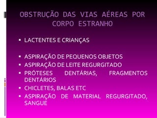 OBSTRUÇÃO DAS VIAS AÉREAS POR CORPO ESTRANHO LACTENTES E CRIANÇAS ASPIRAÇÃO DE PEQUENOS OBJETOS ASPIRAÇÃO DE LEITE REGURGITADO PRÓTESES DENTÁRIAS, FRAGMENTOS DENTÁRIOS CHICLETES, BALAS ETC ASPIRAÇÃO DE MATERIAL REGURGITADO, SANGUE 