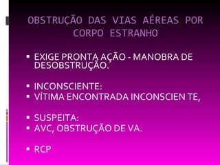 OBSTRUÇÃO DAS VIAS AÉREAS POR CORPO ESTRANHO EXIGE PRONTA AÇÃO - MANOBRA DE DESOBSTRUÇÃO. INCONSCIENTE:  VÍTIMA ENCONTRADA INCONSCIEN TE, SUSPEITA:  AVC, OBSTRUÇÃO DE VA. RCP 