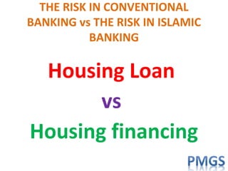 THE RISK IN CONVENTIONAL
BANKING vs THE RISK IN ISLAMIC
BANKING
Housing Loan
vs
Housing financing
 