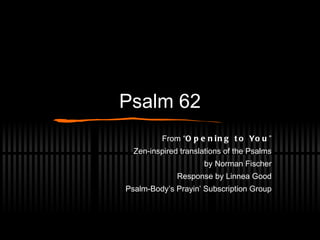 Psalm 62 From “ Opening to You ” Zen-inspired translations of the Psalms by Norman Fischer Response by Linnea Good Psalm-Body’s Prayin’ Subscription Group 