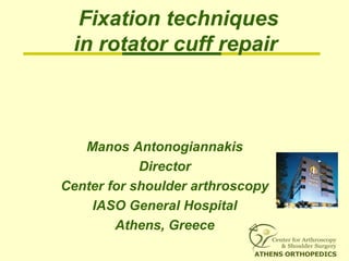 Fixation techniques
in rotator cuff repair
Manos Antonogiannakis
Director
Center for shoulder arthroscopy
IASO General Hospital
Athens, Greece
 