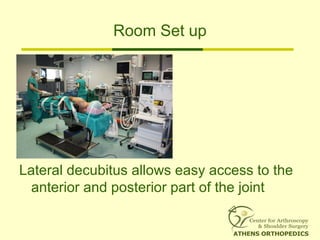 Room Set up
Lateral decubitus allows easy access to the
anterior and posterior part of the joint
 