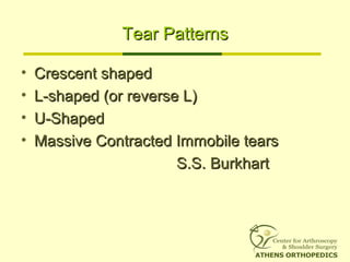 Tear PatternsTear Patterns
• Crescent shapedCrescent shaped
• L-shaped (or reverse L)L-shaped (or reverse L)
• U-ShapedU-Shaped
• Massive Contracted Immobile tearsMassive Contracted Immobile tears
S.S. BurkhartS.S. Burkhart
 