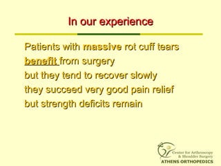 In our experienceIn our experience
Patients withPatients with massivemassive rot cuff tearsrot cuff tears
benefitbenefit from surgeryfrom surgery
but they tend to recover slowlybut they tend to recover slowly
they succeed very good pain reliefthey succeed very good pain relief
but strength deficits remainbut strength deficits remain
 