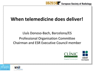 When telemedicine does deliver!

       Lluís Donoso-Bach, Barcelona/ES
    Professional Organisation Committee
 Chairman and ESR Executive Council member
 