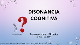 1
(Fuentes: Marín & Martinez-Pecino, 2012; Baron & Byrne, 2005; Morales et al., 2007)
DISONANCIA
COGNITIVA
Juan Montenegro Ordoñez
Octubre de 2017
www.google.com.pe
 
