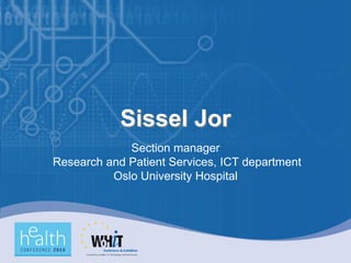 Sissel Jor
             Section manager
Research and Patient Services, ICT department
          Oslo University Hospital
 