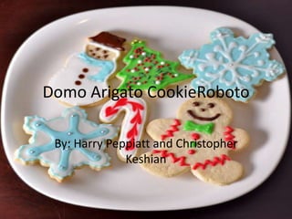 Domo Arigato CookieRoboto

 By: Harry Peppiatt and Christopher
              Keshian
 