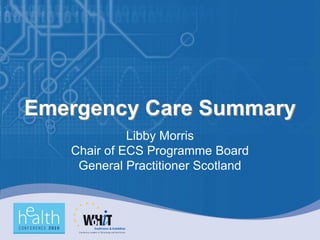 Emergency Care Summary
             Libby Morris
   Chair of ECS Programme Board
    General Practitioner Scotland
 