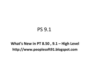 PS 9.1 What’s New in PT 8.50 , 9.1 – High Level http://www.peoplesoft91.blogspot.com 