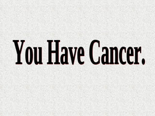 You Have Cancer. 
