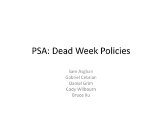 PSA: Dead Week Policies Sam Asghari Gabriel Cebrian Daniel Grim Cody Wilbourn Bruce Xu 