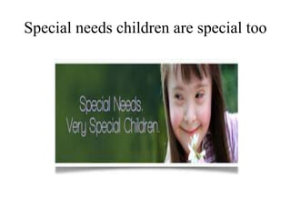 Special needs children are special too
 