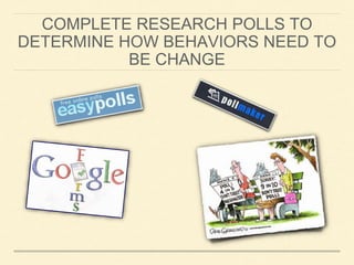 COMPLETE RESEARCH POLLS TO 
DETERMINE HOW BEHAVIORS NEED TO 
BE CHANGE 
 