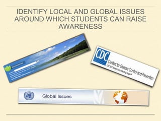 IDENTIFY LOCAL AND GLOBAL ISSUES 
AROUND WHICH STUDENTS CAN RAISE 
AWARENESS 
 