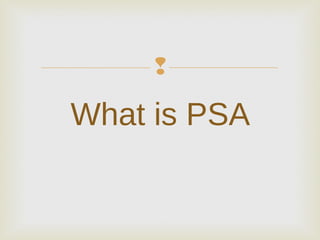  
What is PSA 
 