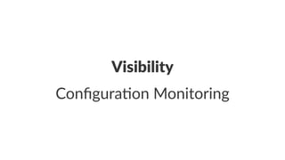 Visibility 
Configura)on*Monitoring 
 