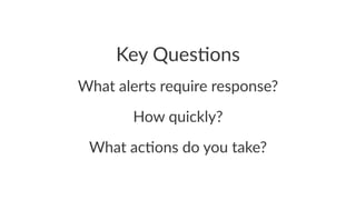 Key$Ques(ons 
What%alerts%require%response? 
How$quickly? 
What%ac'ons%do%you%take? 
 