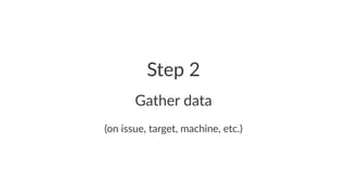 Step%2 
Gather'data 
(on$issue,$target,$machine,$etc.) 
 