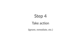 Step%4 
Take%ac'on 
(ignore,)remediate,)etc.) 
 