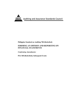 Standards B
Philippine Standard on Auditing 700 (Redrafted)
FORMING AN OPINION AND REPORTING ON
FINANCIAL STATEMENTS
Conforming Amendments:
PSA 560 (Redrafted), Subsequent Events
Auditing and Assurance Standards Council
 