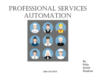 Professional services
automation
By:
Girija
Suresh
ShushmaDate: 20-3-2015
 