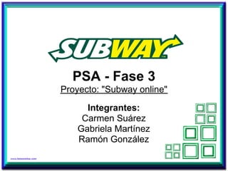 PSA - Fase 3
Proyecto: "Subway online"

     Integrantes:
    Carmen Suárez
   Gabriela Martínez
   Ramón González
 