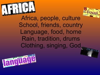 Africa, people, culture School, friends, country Language, food, home Rain, tradition, drums Clothing, singing, God 