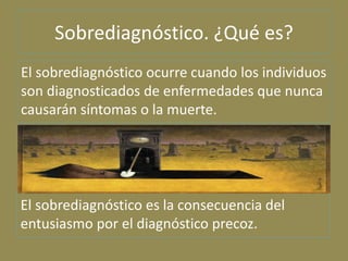 Sobrediagnóstico. ¿Qué es?
El sobrediagnóstico ocurre cuando los individuos
son diagnosticados de enfermedades que nunca
c...