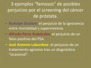 3 ejemplos “famosos” de posibles
 perjuicios por el screening del cáncer
              de próstata.
• Rudolph Giuliani: el...