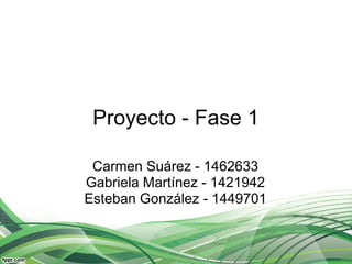 Proyecto - Fase 1

 Carmen Suárez - 1462633
Gabriela Martínez - 1421942
Esteban González - 1449701
 