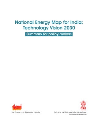 National Energy Map for India:
Technology Vision 2030
Summary for policy-makers
The Energy and Resources Institute Office of the Principal Scientific Adviser,
Government of India
 