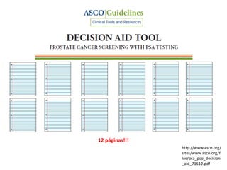 12 páginas!!!
http://www.asco.org/
sites/www.asco.org/fi
les/psa_pco_decision
_aid_71612.pdf
 
