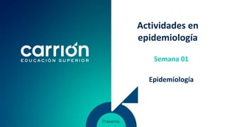 Actividades en
epidemiología
Epidemiología
Semana 01
 