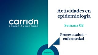 Actividades en
epidemiología
Proceso salud –
enfermedad
Semana 02
 