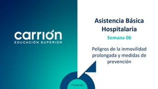 Asistencia Básica
Hospitalaria
Peligros de la inmovilidad
prolongada y medidas de
prevención
Semana 06
 