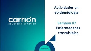 Enfermedades
trasmisibles
Semana 07
Actividades en
epidemiología
 