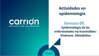 Epidemiología de las
enfermedades no trasmisibles:
Síndrome Metabólico
Semana 09
Actividades en
epidemiología
 