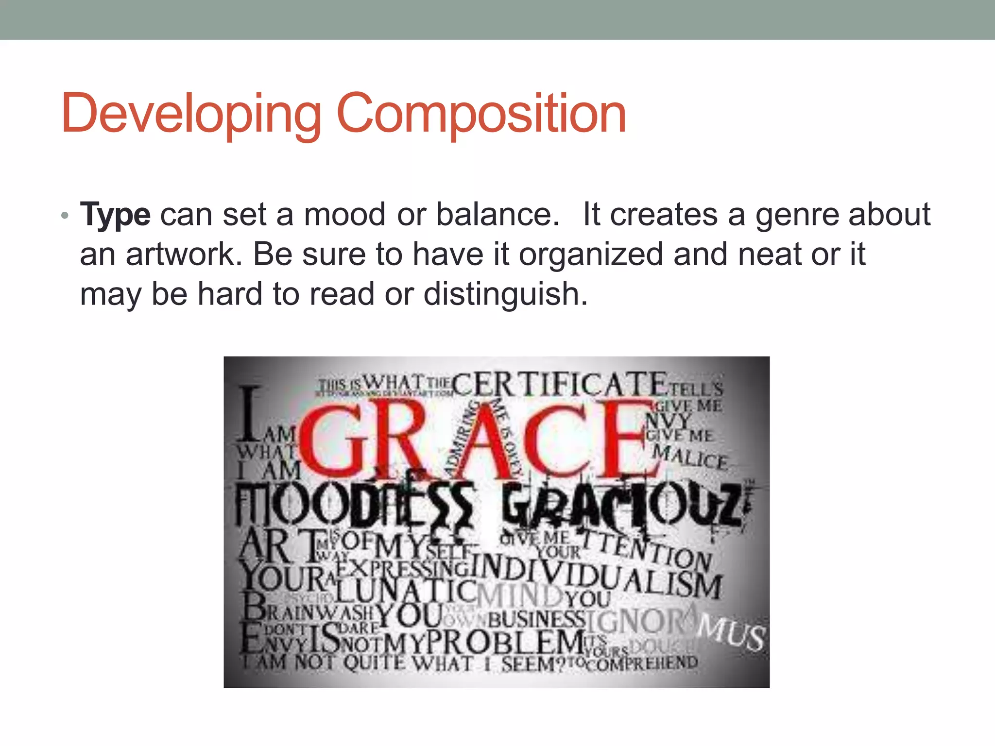 Developing Composition
• Type can set a mood or balance. It creates a genre about
an artwork. Be sure to have it organized and neat or it
may be hard to read or distinguish.
 