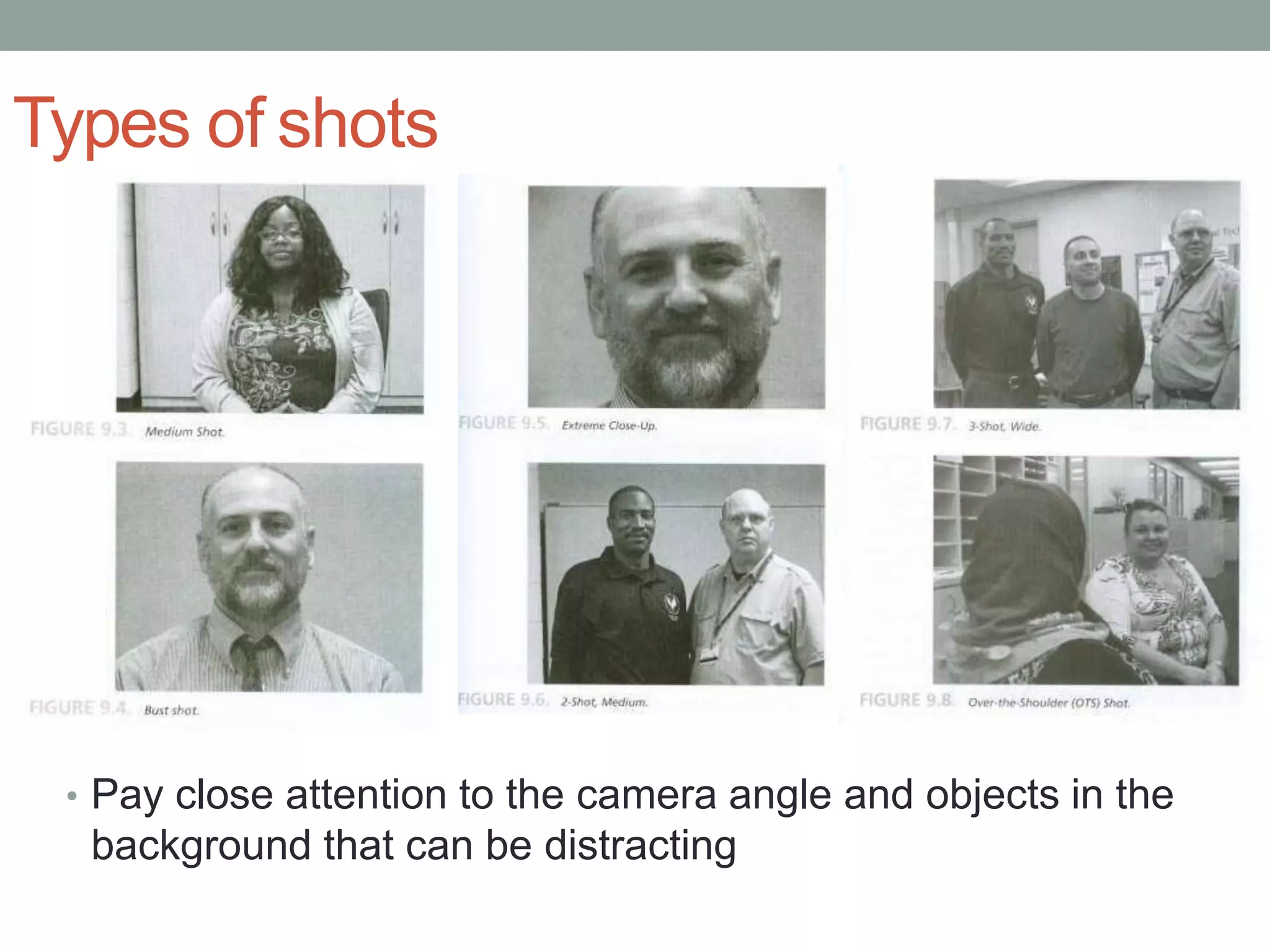 Types of shots
• Pay close attention to the camera angle and objects in the
background that can be distracting
 